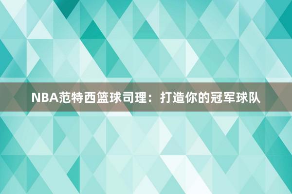 NBA范特西篮球司理：打造你的冠军球队