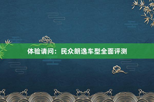 体验请问：民众朗逸车型全面评测